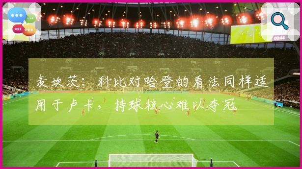 麦坎茨：科比对哈登的看法同样适用于卢卡，持球核心难以夺冠