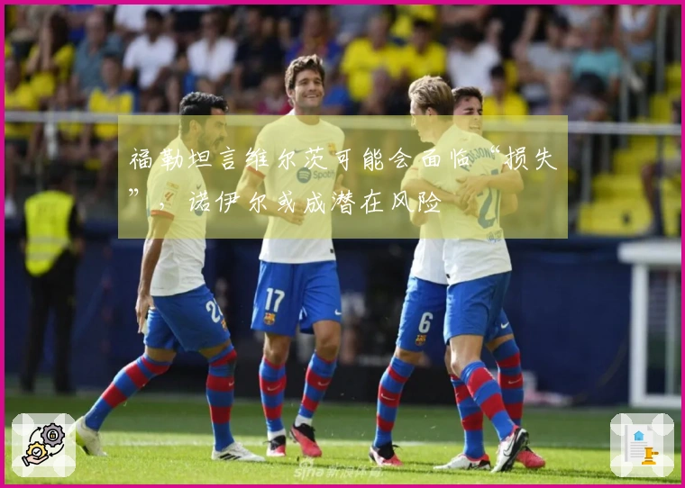 福勒坦言维尔茨可能会面临“损失”，诺伊尔或成潜在风险