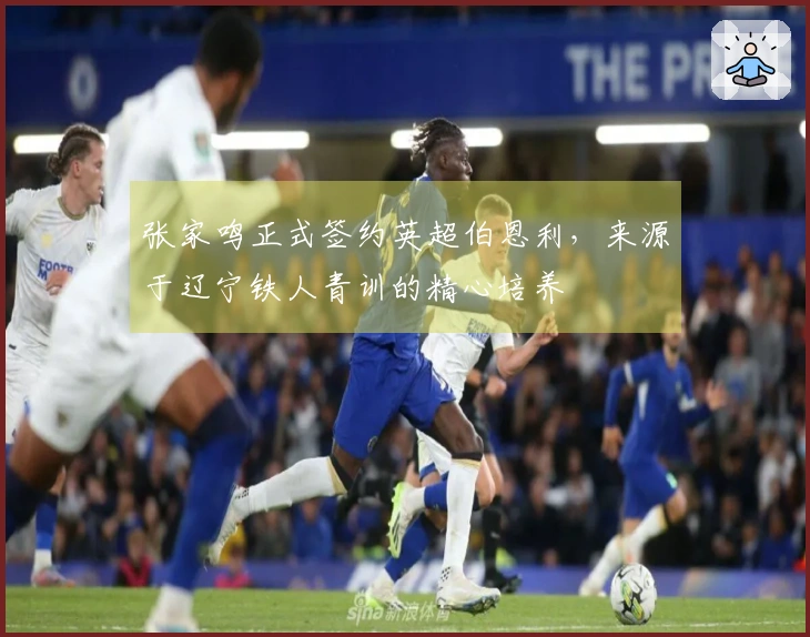 张家鸣正式签约英超伯恩利，来源于辽宁铁人青训的精心培养