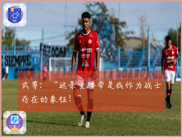 武尊：“这条金腰带是我作为战士存在的象征！”