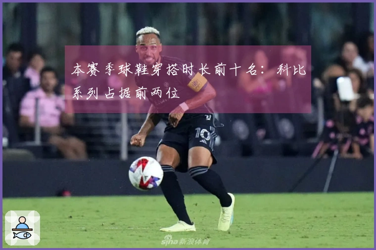 本赛季球鞋穿搭时长前十名：科比系列占据前两位