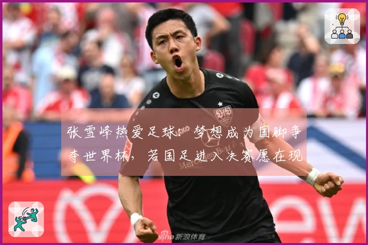 张雪峰热爱足球：梦想成为国脚争夺世界杯，若国足进入决赛愿在现场奋战到最后一刻。