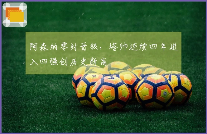 阿森纳零封晋级，塔帅连续四年进入四强创历史新高