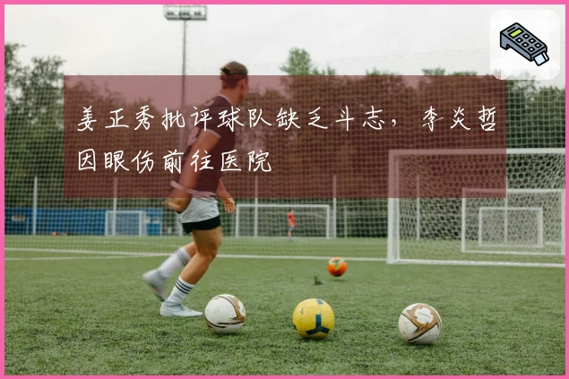 姜正秀批评球队缺乏斗志，李炎哲因眼伤前往医院