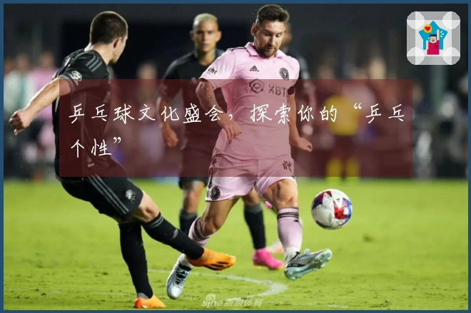 乒乓球文化盛会，探索你的“乒乓个性”