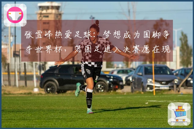 张雪峰热爱足球：梦想成为国脚争夺世界杯，若国足进入决赛愿在现场奋战到最后一刻。