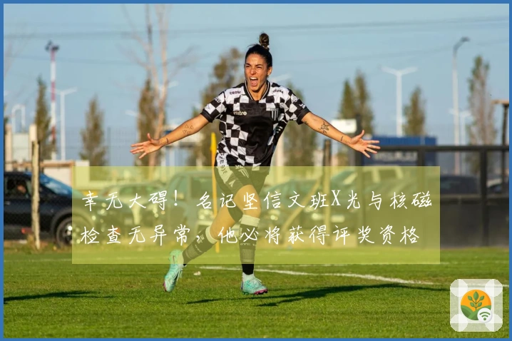 幸无大碍！名记坚信文班X光与核磁检查无异常，他必将获得评奖资格