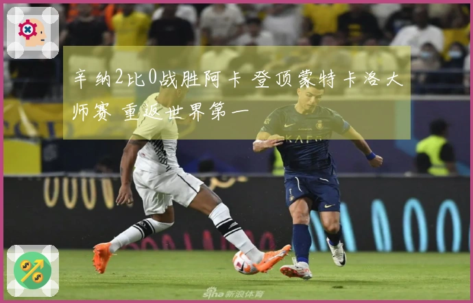 辛纳2比0战胜阿卡 登顶蒙特卡洛大师赛 重返世界第一